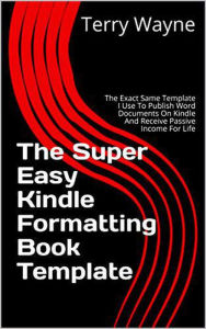 Title: The Super Easy Kindle Formatting Book Template, Author: Terry Wayne