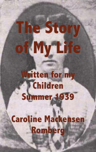 Title: The Story of My Life Written for my Children Summer 1939, Author: Caroline Mackensen Romberg