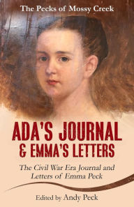 Title: Ada's Journal and Emma's Letters: The Civil War Era Journal and Letters of Emma Peck (The Pecks of Mossy Creek), Author: Andy Peck