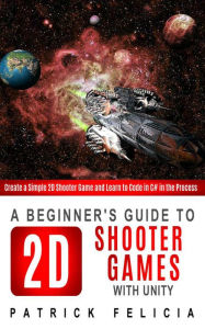 Title: A Beginner's Guide to 2D Shooter Games (Beginners' Guides, #2), Author: Patrick Felicia
