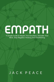 Title: Empath: A Simple Guide to Master Your Emotions, Declutter Your Mind, Stop Negative Thinking and Overthinking (Self Help by Jack Peace, #3), Author: Jack Peace
