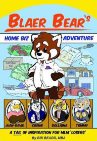 Title: Blaer Bear's Home-Biz Adventure: A Tail of Inspiration for MLM 'Losers', Author: Bri Beard