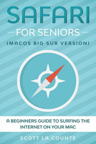 Title: Safari For Seniors: A Beginners Guide to Surfing the Internet On Your Mac (Mac Big Sur Version), Author: Scott La Counte