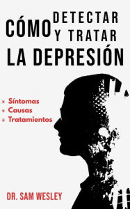 Title: Cómo Detectar Y Tratar La Depresión: Síntomas, causas y tratamientos, Author: Dr. Sam Wesley