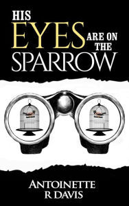 Title: His Eyes Are on the Sparrow, Author: Antoinette R. Davis