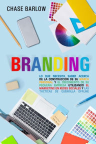 Title: Branding: Lo que necesita saber acerca de la construcción de su marca personal y el crecimiento de su pequeña empresa utilizando el marketing en redes sociales y las tácticas de guerrilla Offline, Author: Chase Barlow