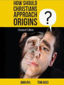 How Should Christians Approach Origins (revised edition)