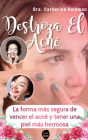Destroza El Acné: La forma más segura de vencer el acné y tener una piel más hermosa