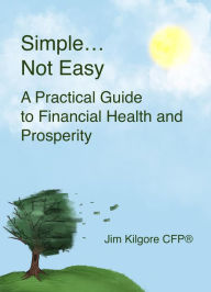 Title: Simple....Not Easy: A Practical Guide to Financial Health and Prosperity, Author: Jim Kilgore CFP