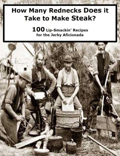 How Many Rednecks Does it Take to Make Steak? (100 Lip-Smackin' Recipes for the Jerky Aficionada)