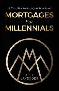 Title: Mortgages For Millennials: A First Time Home Buyers Handbook For Canadians, Author: Alex Lavender