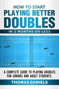 Title: How To Start Playing Better Doubles In 2 Months or Less, Author: Thomas Daniels