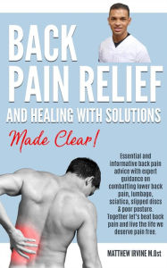 Title: Back Pain Relief And Healing With Solutions Made Clear!, Author: Matthew Irvine (M.Ost)