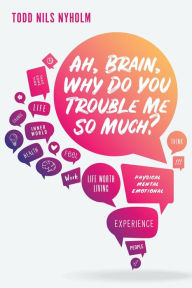 Title: Ah, Brain, Why Do You Trouble Me So Much?, Author: Todd Nyholm