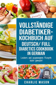 Title: VOLLSTÄNDIGE DIABETIKER-KOCHBUCH Auf Deutsch/ FULL DIABETICS COOKBOOK In German: Leckere und ausgewogene Rezepte leicht gemacht, Author: Charlie Mason