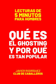 Title: Qué Es El Ghosting Y Por Qué Es Tan Popular (Lecturas De 5 Minutos Para Hombres, #85), Author: Javier Rodríguez