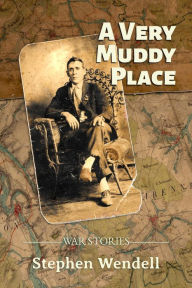 Title: A Very Muddy Place: War Stories, Author: Stephen Wendell