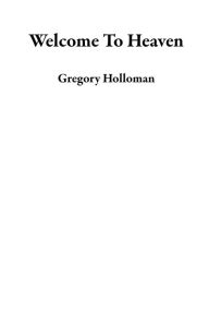 Title: Welcome To Heaven, Author: Gregory Holloman
