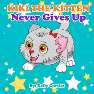 Title: Kiki the Kitten Never Gives Up (Funny kids books collection age 2-4, #1), Author: Kelly Curtiss