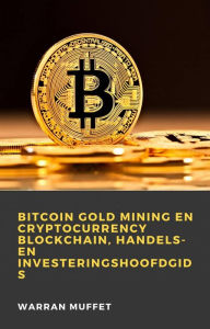 Title: Bitcoin Gold Mining en Cryptocurrency Blockchain, handels- en investeringshoofdgids, Author: Warran Muffet