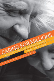 Title: Caring for Millions: Secrets to Starting and Building a Successful Home Care Business, Author: Kamran Nasser