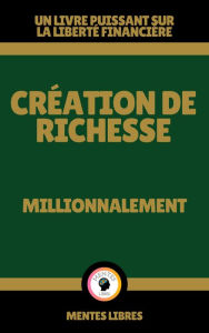 Title: Création de Richesse - Millionnalement, Author: MENTES LIBRES