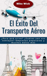 Title: El Éxito Del Transporte Aéreo: ¿Para qué sirve? ¿Cuáles son sus ventajas? Empresas populares y muchos datos más, Author: Mike Wick
