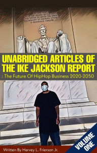 Title: Unabridged Articles of the Ike Jackson Report :The Future of Hip Hop Business 2020-2050, Author: Harvey L. Frierson