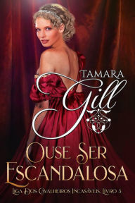 Title: Ouse Ser Escandalosa (Liga dos Cavalheiros Incasáveis, #3), Author: Tamara Gill