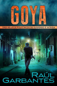 Title: Goya: Tres relatos policíacos de suspenso e intriga, Author: Raúl Garbantes