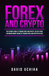 Title: Forex and Crypto: The Ultimate Guide to Trading Forex and Cryptos. How to Make Money Online By Trading Forex and Cryptos in 2020., Author: David Uchiha