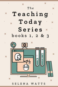 Title: The Teaching Today Series books 1, 2 & 3: Teaching Yourself, Teaching Online and Creating your own Online Courses Compilation. Maximise income and monetise your knowledge, Author: Selena Watts