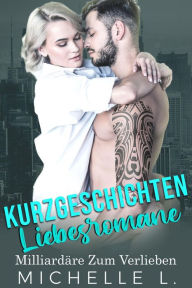 Title: Kurzgeschichten Liebesromane: Milliardäre Zum Verlieben, Author: Michelle L.