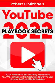 Title: YouTube Playbook Secrets 2022 $15,000 Per Month Guide To making Money Online As An Video Influencer, Practical Guide To Growing Your Channel And Social Media Marketing, Author: Robert D Michaels