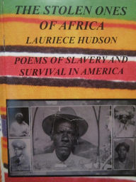 Title: The Stolen Ones Of Africa Poems of Slavery and Survival in America, Author: Lauriece Hudson