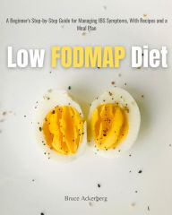 Title: Low FODMAP Diet: A Beginner's Step-by-Step Guide for Managing IBS Symptoms, With Recipes and a Meal Plan, Author: Bruce Ackerberg