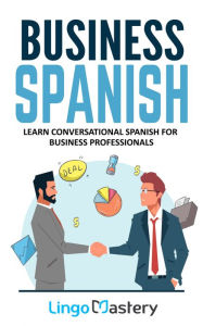 Title: Business Spanish: Learn Conversational Spanish For Business Professionals, Author: Lingo Mastery