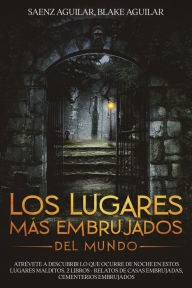 Title: Los Lugares mas Embrujados del Mundo: Atrévete a Descubrir lo que Ocurre de Noche en estos Lugares Malditos. 2 Libros - Relatos de Casas Embrujadas, Cementerios Embrujados, Author: Saenz Aguilar