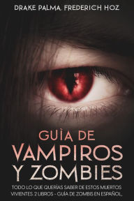 Title: Guía de Vampiros y Zombies: Todo lo que Querías Saber de estos Muertos Vivientes. 2 Libros - Guía de Zombis en Español, Guía de Vampiros en Español, Author: Drake Palma