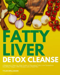 Title: Fatty Liver Detox Cleanse: A Beginner's 3-Week Step-by-Step Guide to Managing Fatty Liver Symptoms Including Fatigue with Recipes and a Meal Plan, Author: Tyler Spellmann