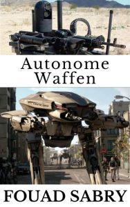 Title: Autonome Waffen: Wie wird Künstliche Intelligenz das Wettrüsten übernehmen?, Author: Fouad Sabry
