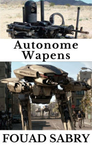 Title: Autonome Wapens: Hoe kunstmatige intelligentie de wapenwedloop zal overnemen?, Author: Fouad Sabry