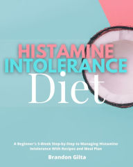 Title: Histamine Intolerance Diet: A Beginner's 3-Week Step-by-Step to Managing Histamine Intolerance with Recipes and Meal Plan, Author: Brandon Gilta