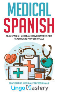 Title: Medical Spanish: Real Spanish Medical Conversations for Healthcare Professionals, Author: Lingo Mastery