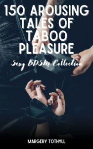 Title: 150 Arousing Tales of Taboo Pleasure: Sexy BDSM Collection, Author: Margery Tothyll