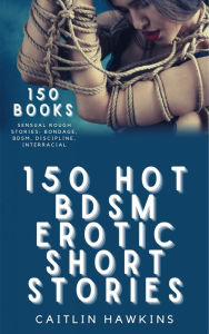 Title: 150 Hot BDSM Erotic Short Stories: Taboo Bondage Collection, Author: Caitlin Hawkins