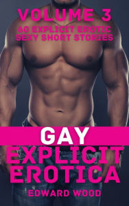 Title: Gay Explicit Erotica - Volume 3: 60 Explicit Erotic Sexy Short Stories, Author: Edward  Wood