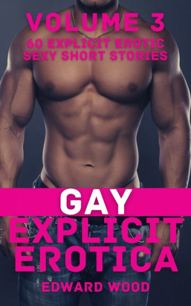 Gay Explicit Erotica - Volume 3: 60 Explicit Erotic Sexy Short Stories