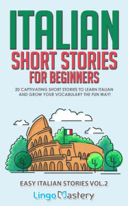 Title: Italian Short Stories for Beginners: 20 Captivating Short Stories to Learn Italian & Grow Your Vocabulary the Fun Way!, Author: Lingo Mastery