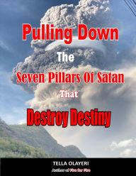 Title: Pulling Down The Seven Pillars Of Satan That Destroy Destiny: Speak Woe To Works Of Satan, Author: Tella Olayeri
